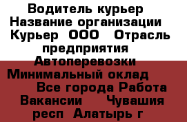 Водитель-курьер › Название организации ­ Курьер, ООО › Отрасль предприятия ­ Автоперевозки › Минимальный оклад ­ 22 000 - Все города Работа » Вакансии   . Чувашия респ.,Алатырь г.